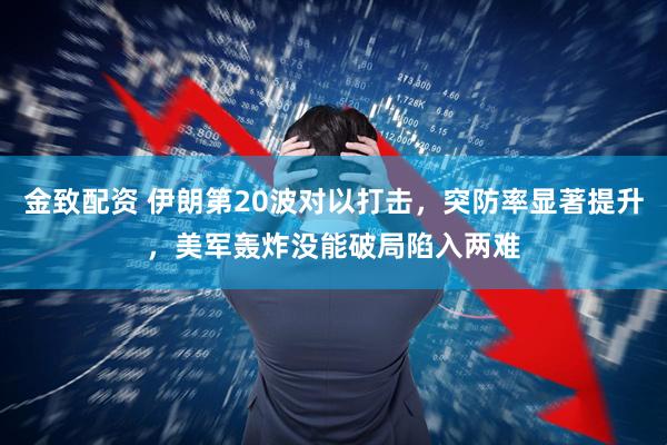金致配资 伊朗第20波对以打击，突防率显著提升，美军轰炸没能破局陷入两难