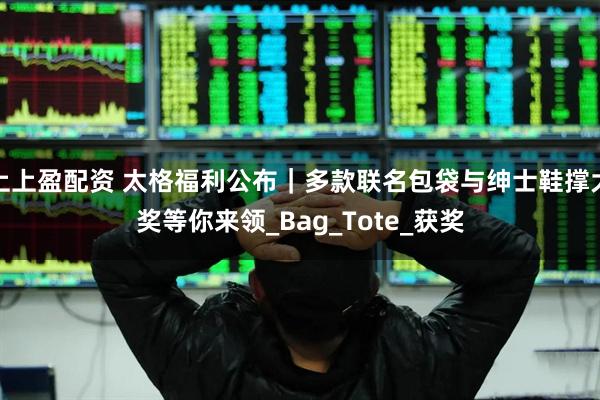 上上盈配资 太格福利公布｜多款联名包袋与绅士鞋撑大奖等你来领_Bag_Tote_获奖