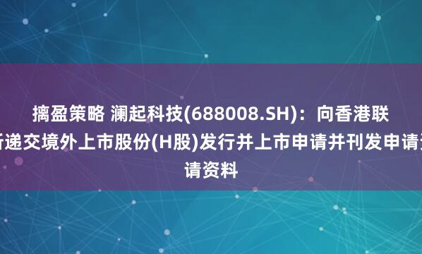 摛盈策略 澜起科技(688008.SH)：向香港联交所递交境外上市股份(H股)发行并上市申请并刊发申请资料