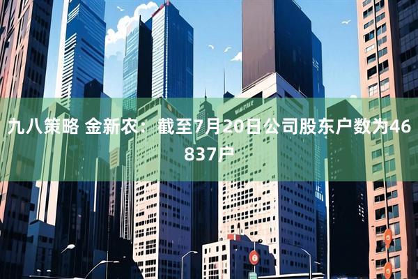 九八策略 金新农：截至7月20日公司股东户数为46837户