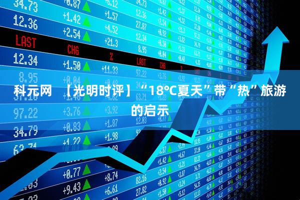 科元网  【光明时评】“18℃夏天”带“热”旅游的启示