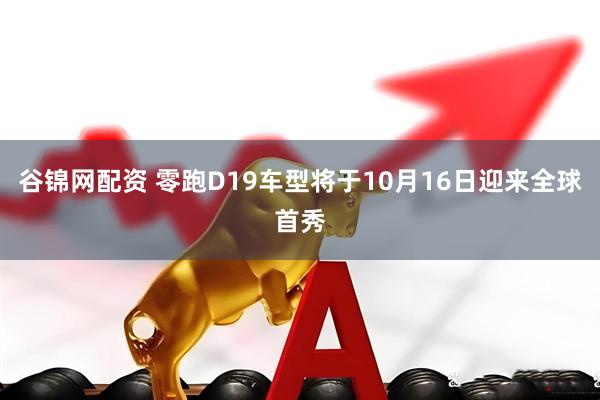 谷锦网配资 零跑D19车型将于10月16日迎来全球首秀
