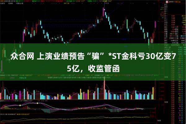众合网 上演业绩预告“骗” *ST金科亏30亿变75亿，收监管函